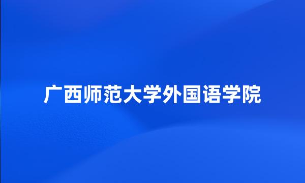 广西师范大学外国语学院