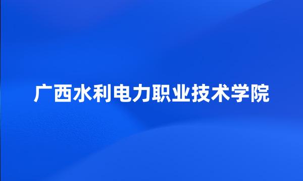 广西水利电力职业技术学院