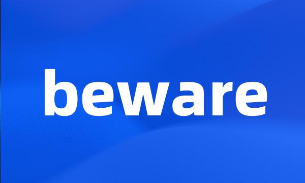 beware