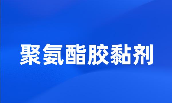 聚氨酯胶黏剂