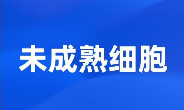 未成熟细胞