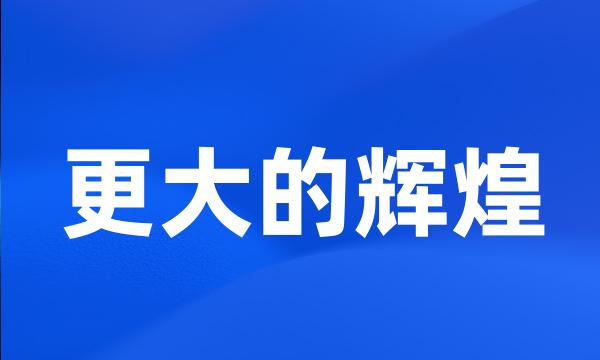 更大的辉煌