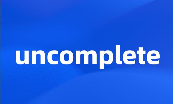 uncomplete