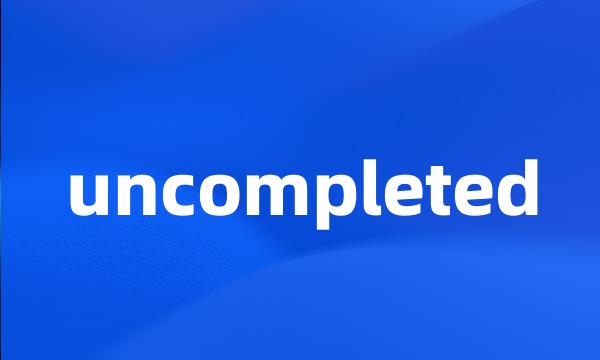 uncompleted