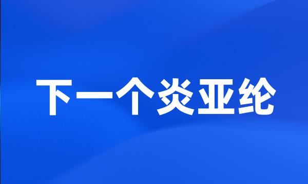 下一个炎亚纶