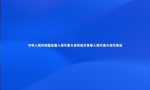 中华人民共和国全国人民代表大会和地方各级人民代表大会代表法