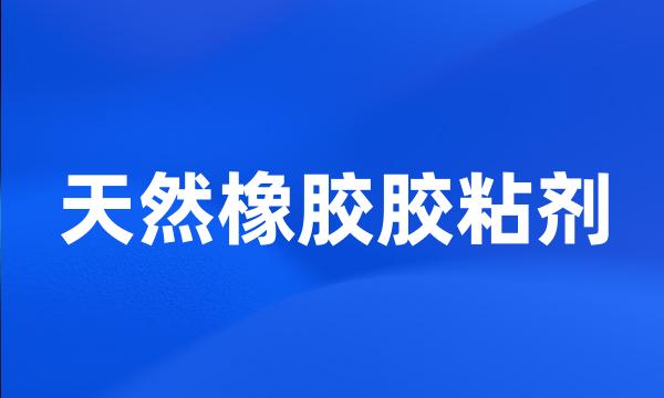 天然橡胶胶粘剂