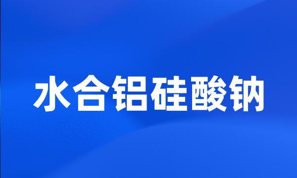 水合铝硅酸钠