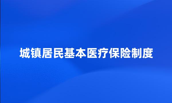 城镇居民基本医疗保险制度