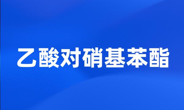乙酸对硝基苯酯