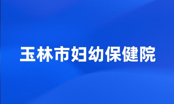 玉林市妇幼保健院
