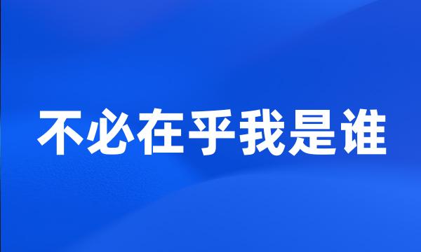 不必在乎我是谁