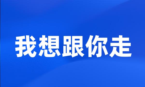 我想跟你走