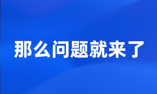 那么问题就来了