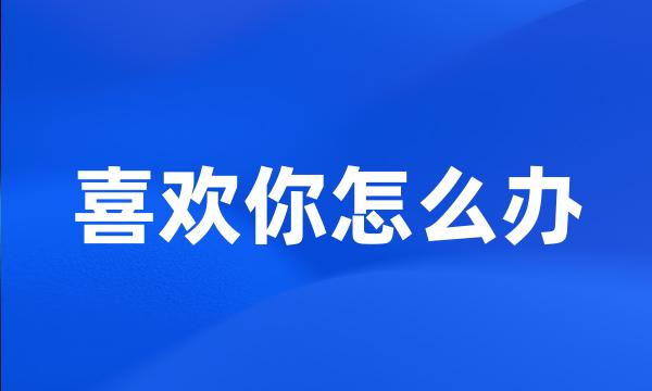 喜欢你怎么办