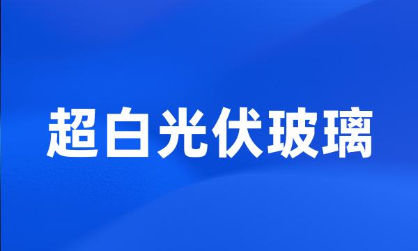 超白光伏玻璃