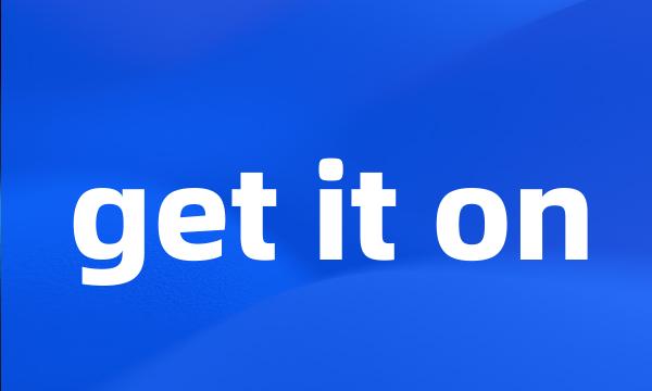 get it on