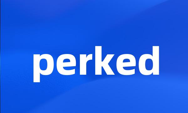 perked