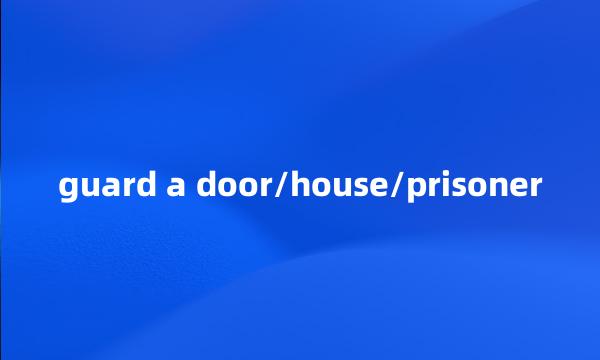 guard a door/house/prisoner