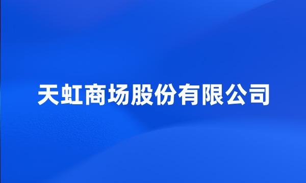 天虹商场股份有限公司