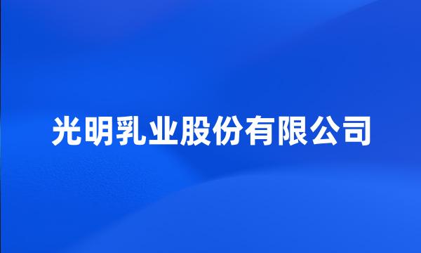 光明乳业股份有限公司
