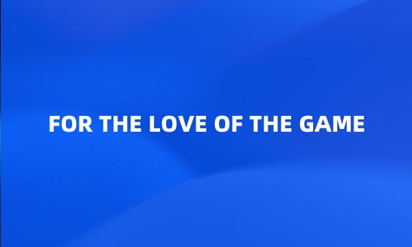 FOR THE LOVE OF THE GAME