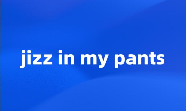 jizz in my pants
