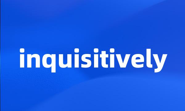 inquisitively