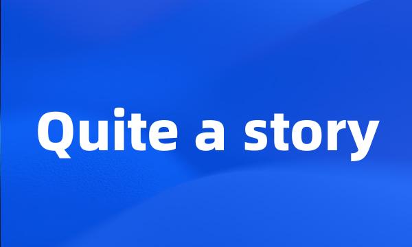 Quite a story