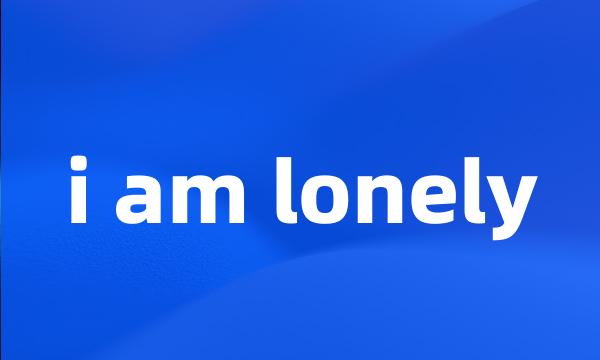 i am lonely