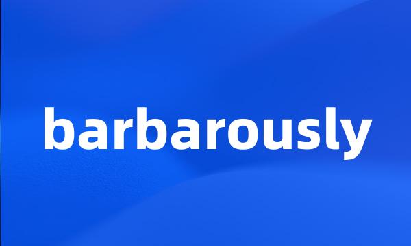 barbarously