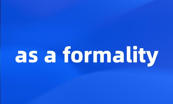 as a formality