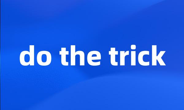 do the trick