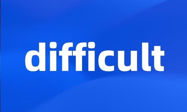 difficult