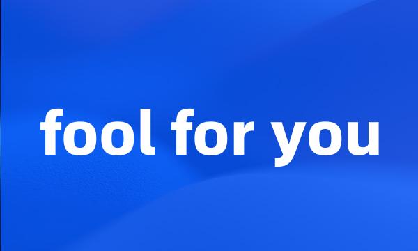fool for you