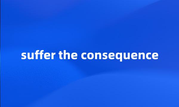 suffer the consequence