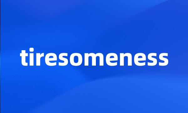 tiresomeness