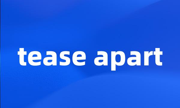 tease apart