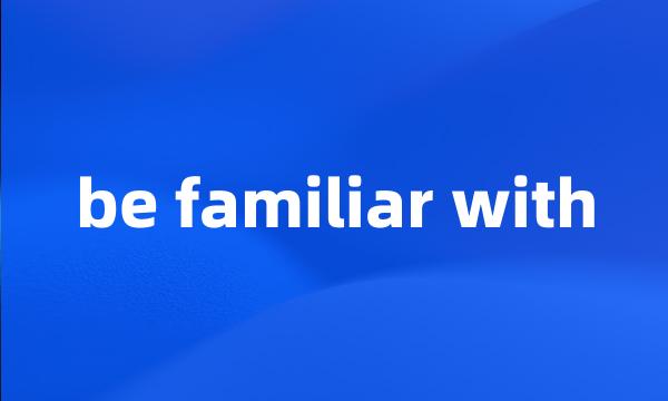 be familiar with