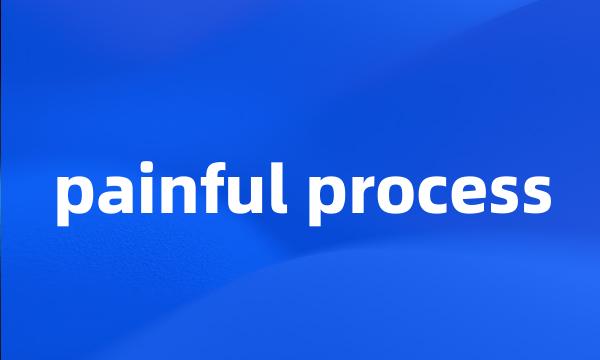 painful process