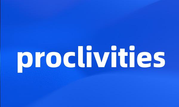 proclivities