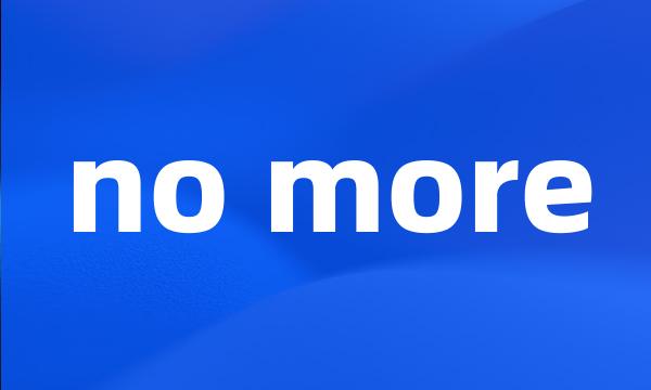 no more