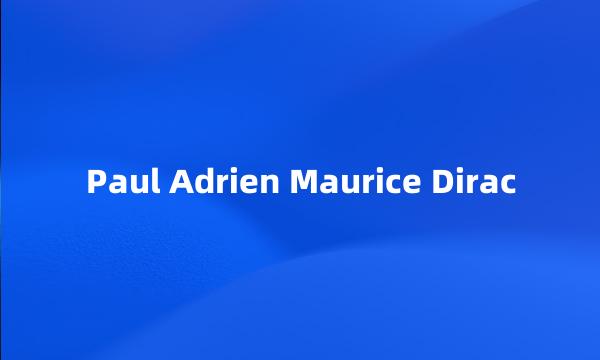 Paul Adrien Maurice Dirac