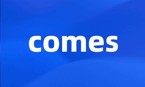 comes