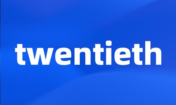 twentieth