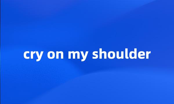 cry on my shoulder