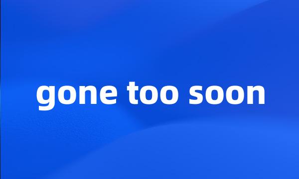 gone too soon