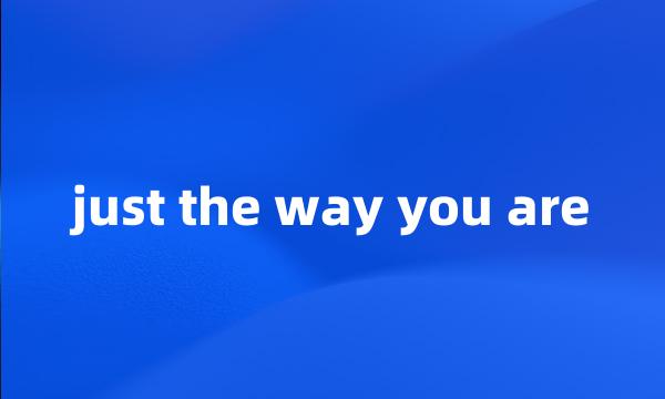 just the way you are