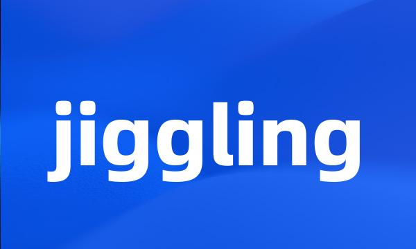 jiggling