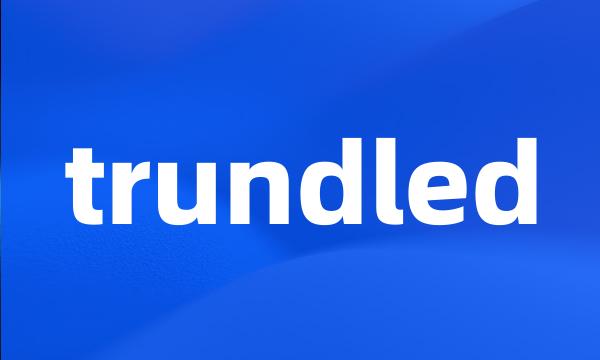 trundled
